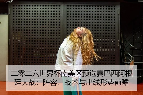 二零二六世界杯南美区预选赛巴西阿根廷大战：阵容、战术与出线形势前瞻